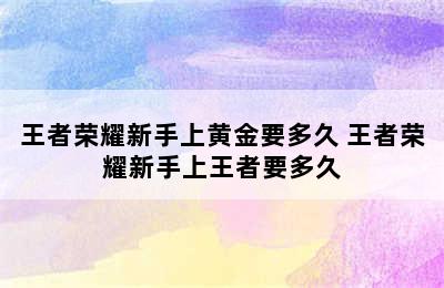 王者荣耀新手上黄金要多久 王者荣耀新手上王者要多久